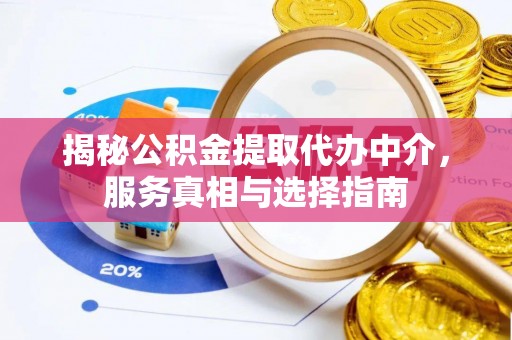 申扎揭秘公积金提取代办中介，服务真相与选择指南