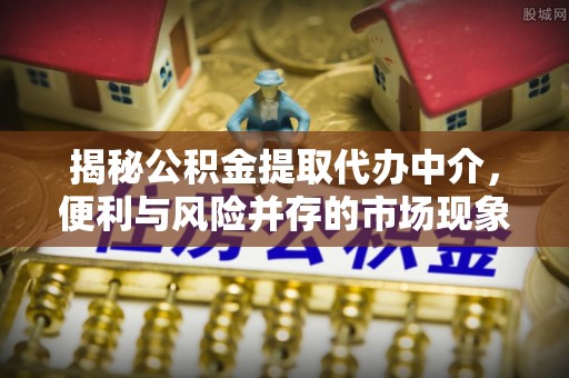 申扎揭秘公积金提取代办中介，便利与风险并存的市场现象