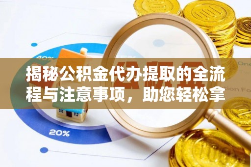 申扎揭秘公积金代办提取的全流程与注意事项，助您轻松拿回属于自己的钱