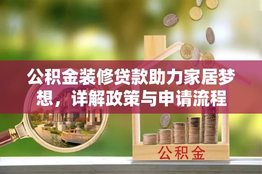 申扎公积金装修贷款助力家居梦想，详解政策与申请流程