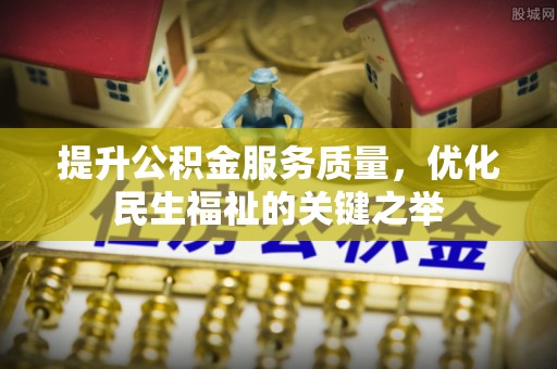 申扎提升公积金服务质量，优化民生福祉的关键之举