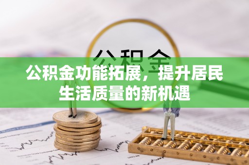申扎公积金功能拓展，提升居民生活质量的新机遇