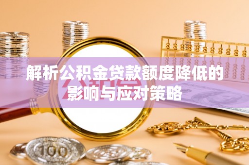 申扎解析公积金贷款额度降低的影响与应对策略