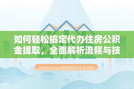 申扎如何轻松搞定代办住房公积金提取，全面解析流程与技巧