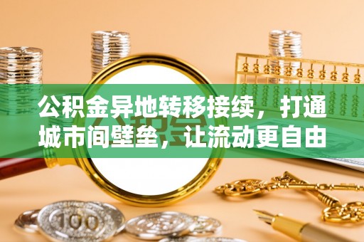 申扎公积金异地转移接续，打通城市间壁垒，让流动更自由