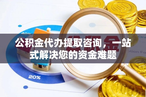 申扎公积金代办提取咨询，一站式解决您的资金难题