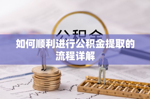 申扎如何顺利进行公积金提取的流程详解