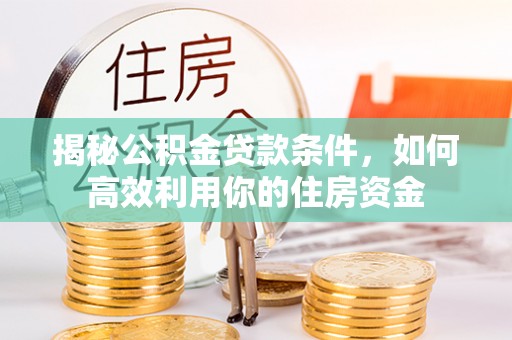 申扎揭秘公积金贷款条件，如何高效利用你的住房资金