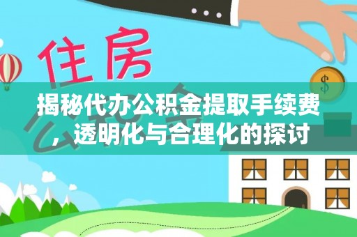 申扎揭秘代办公积金提取手续费，透明化与合理化的探讨