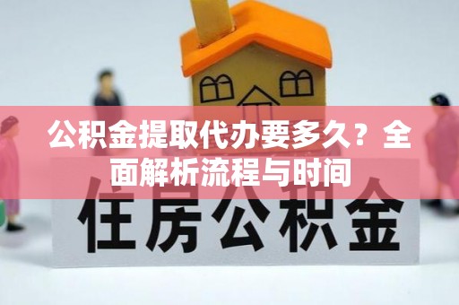 申扎公积金提取代办要多久？全面解析流程与时间