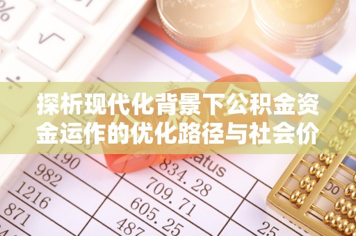 申扎探析现代化背景下公积金资金运作的优化路径与社会价值