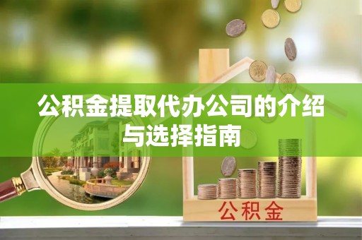 申扎公积金提取代办公司的介绍与选择指南