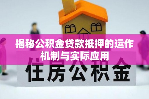 申扎揭秘公积金贷款抵押的运作机制与实际应用