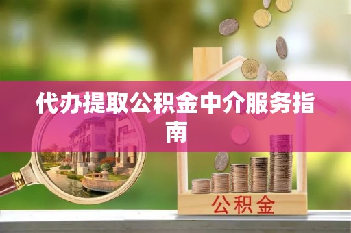 申扎代办提取公积金中介服务指南