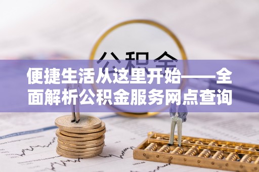 申扎便捷生活从这里开始——全面解析公积金服务网点查询技巧