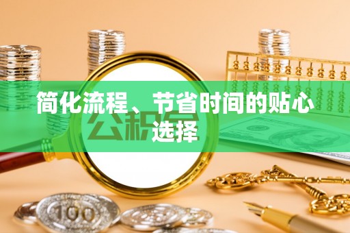 申扎简化流程、节省时间的贴心选择