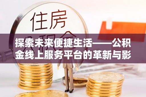 申扎探索未来便捷生活——公积金线上服务平台的革新与影响