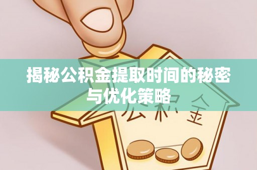 申扎揭秘公积金提取时间的秘密与优化策略