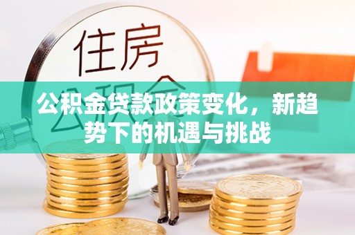 申扎公积金贷款政策变化，新趋势下的机遇与挑战