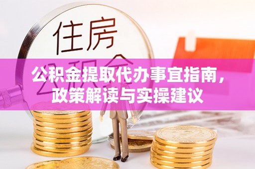 申扎公积金提取代办事宜指南，政策解读与实操建议