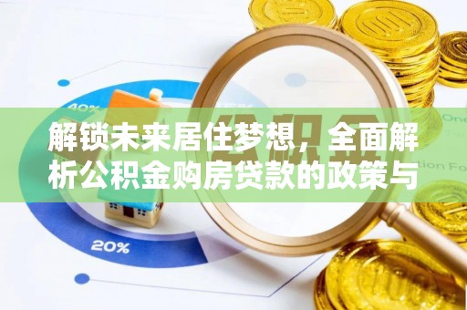 申扎解锁未来居住梦想，全面解析公积金购房贷款的政策与优势