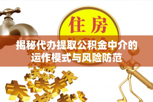 申扎揭秘代办提取公积金中介的运作模式与风险防范