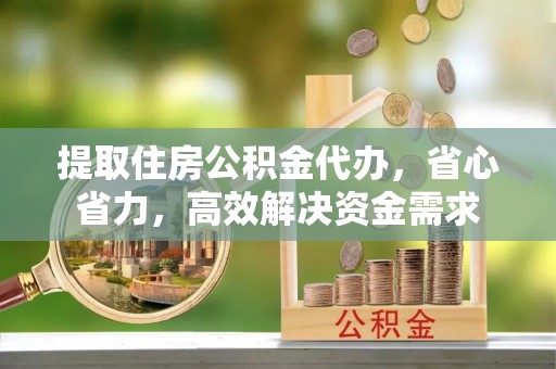 申扎提取住房公积金代办，省心省力，高效解决资金需求