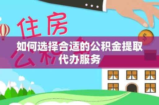 申扎如何选择合适的公积金提取代办服务