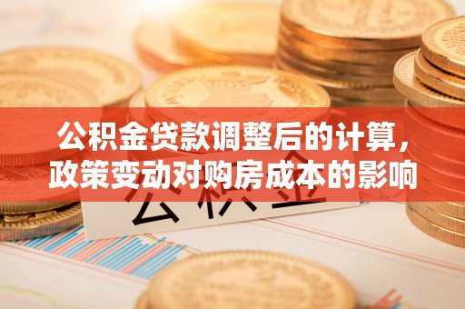 申扎公积金贷款调整后的计算，政策变动对购房成本的影响分析