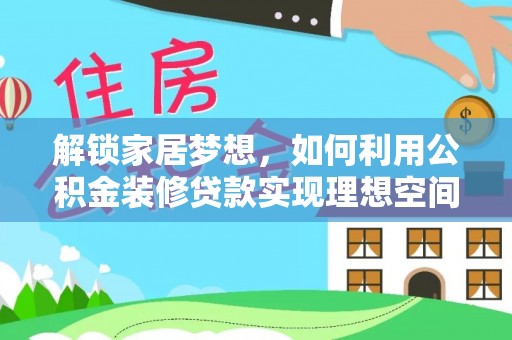 申扎解锁家居梦想，如何利用公积金装修贷款实现理想空间