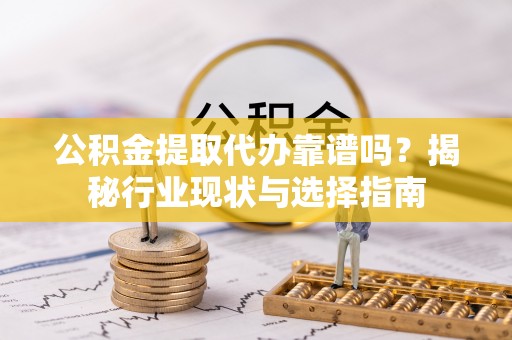 申扎公积金提取代办靠谱吗？揭秘行业现状与选择指南