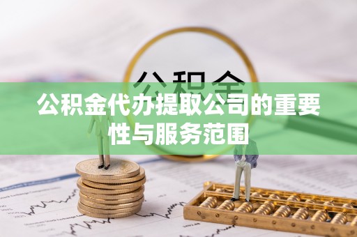 申扎公积金代办提取公司的重要性与服务范围