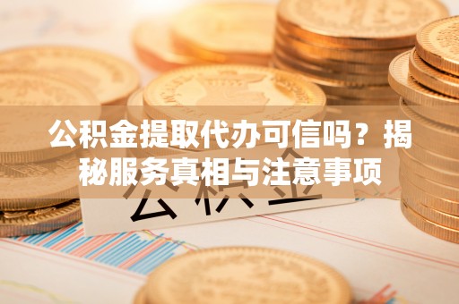 申扎公积金提取代办可信吗？揭秘服务真相与注意事项