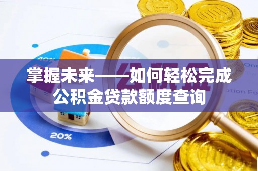 申扎掌握未来——如何轻松完成公积金贷款额度查询