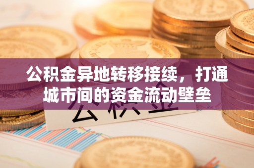 申扎公积金异地转移接续，打通城市间的资金流动壁垒