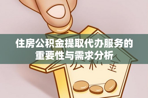 申扎住房公积金提取代办服务的重要性与需求分析