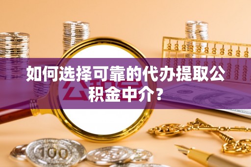 申扎如何选择可靠的代办提取公积金中介？