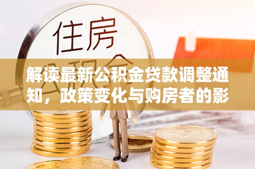 申扎解读最新公积金贷款调整通知，政策变化与购房者的影响