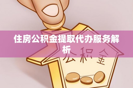 申扎住房公积金提取代办服务解析