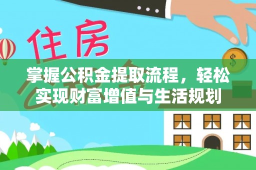 申扎掌握公积金提取流程，轻松实现财富增值与生活规划