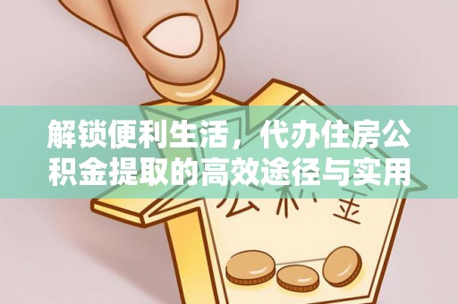 申扎解锁便利生活，代办住房公积金提取的高效途径与实用技巧