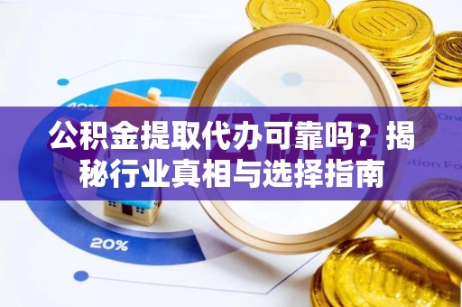 申扎公积金提取代办可靠吗？揭秘行业真相与选择指南