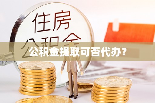 申扎公积金提取可否代办？
