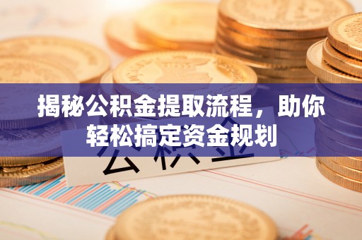 申扎揭秘公积金提取流程，助你轻松搞定资金规划