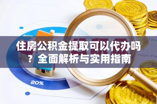 申扎住房公积金提取可以代办吗？全面解析与实用指南