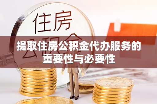 申扎提取住房公积金代办服务的重要性与必要性
