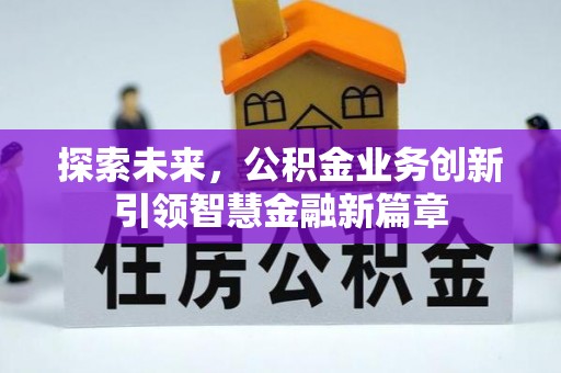 申扎探索未来，公积金业务创新引领智慧金融新篇章