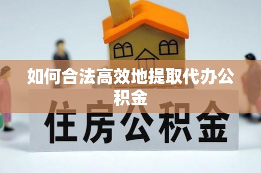 申扎如何合法高效地提取代办公积金
