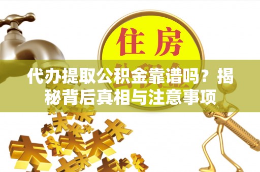申扎代办提取公积金靠谱吗？揭秘背后真相与注意事项