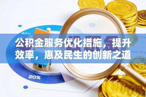 申扎公积金服务优化措施，提升效率，惠及民生的创新之道